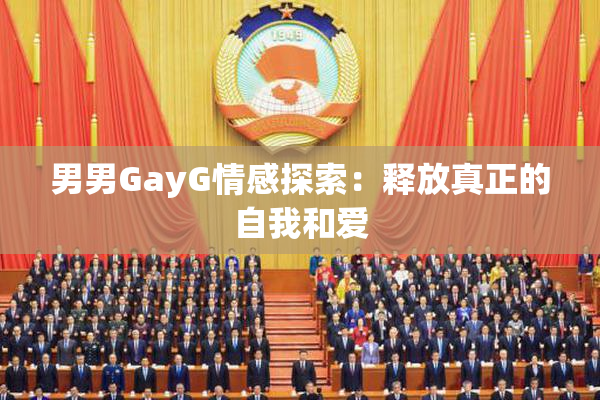 男男GayG情感探索：释放真正的自我和爱