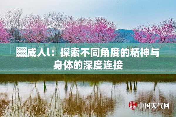 ▓成人l：探索不同角度的精神与身体的深度连接