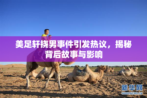 美足轩挠男事件引发热议，揭秘背后故事与影响