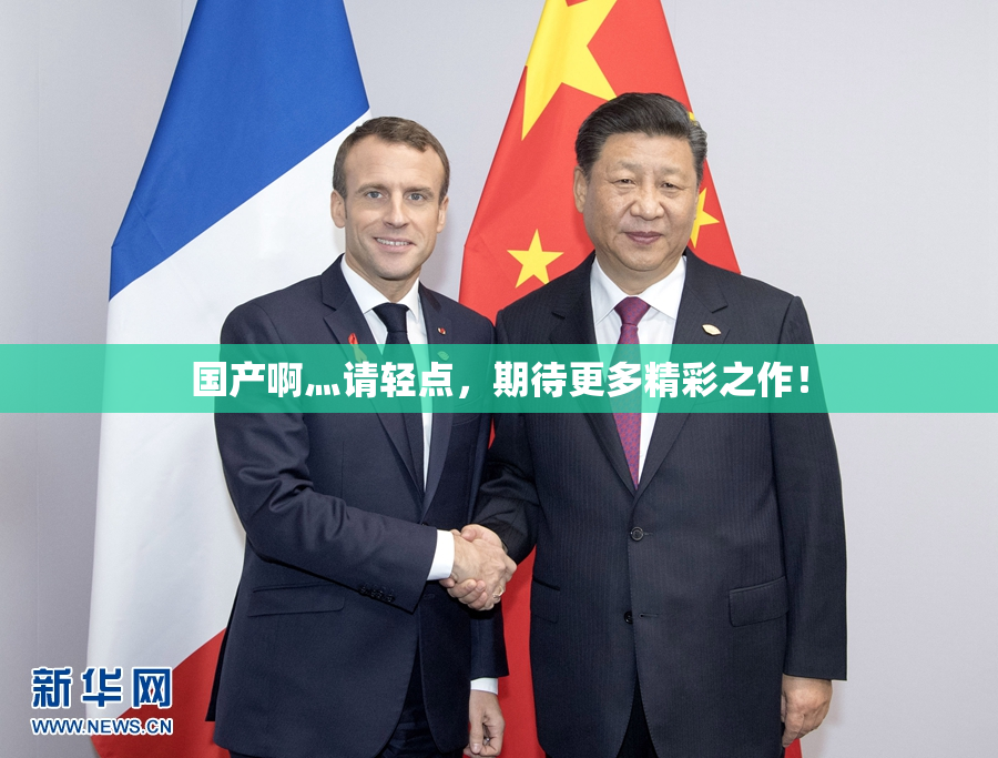 国产啊灬请轻点，期待更多精彩之作！