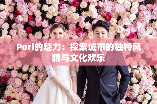 Pori的魅力：探索城市的独特风貌与文化欢乐