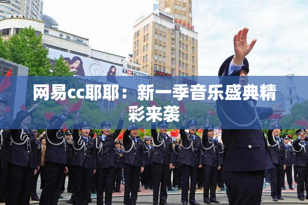 网易cc耶耶：新一季音乐盛典精彩来袭
