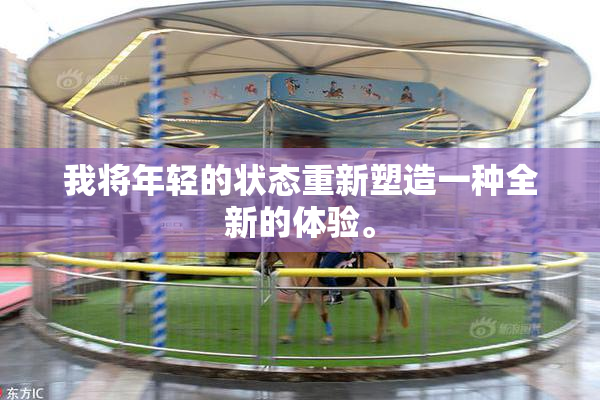 我将年轻的状态重新塑造一种全新的体验。