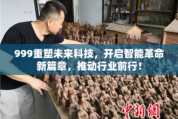 999重塑未来科技，开启智能革命新篇章，推动行业前行！