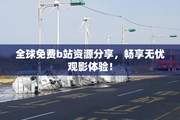 全球免费b站资源分享，畅享无忧观影体验！