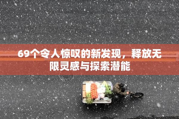 69个令人惊叹的新发现，释放无限灵感与探索潜能
