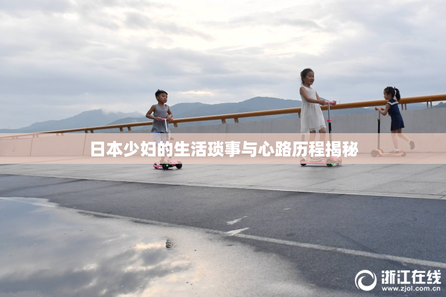 日本少妇的生活琐事与心路历程揭秘