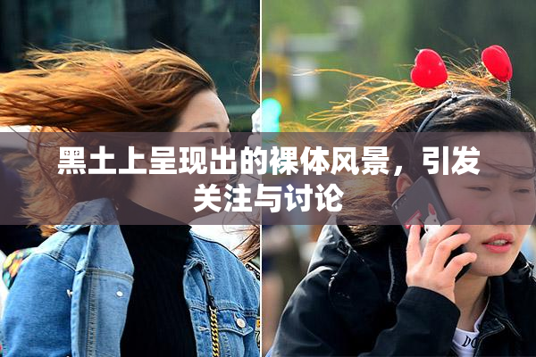 黑土上呈现出的裸体风景，引发关注与讨论