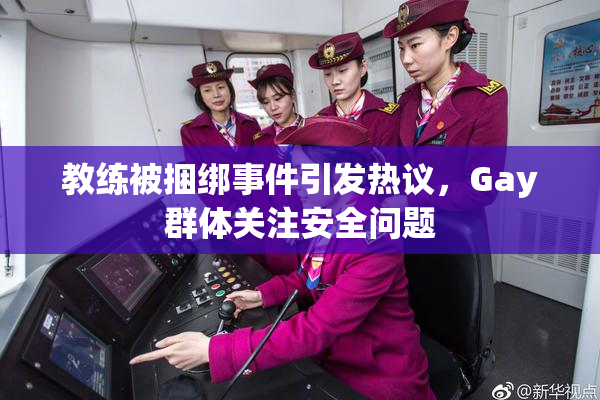 教练被捆绑事件引发热议，Gay群体关注安全问题