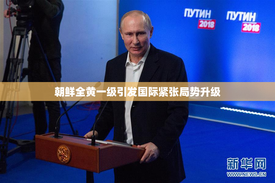 朝鲜全黄一级引发国际紧张局势升级