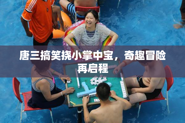唐三搞笑挠小掌中宝，奇趣冒险再启程