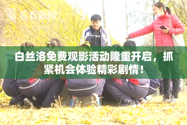 白丝洛免费观影活动隆重开启，抓紧机会体验精彩剧情！