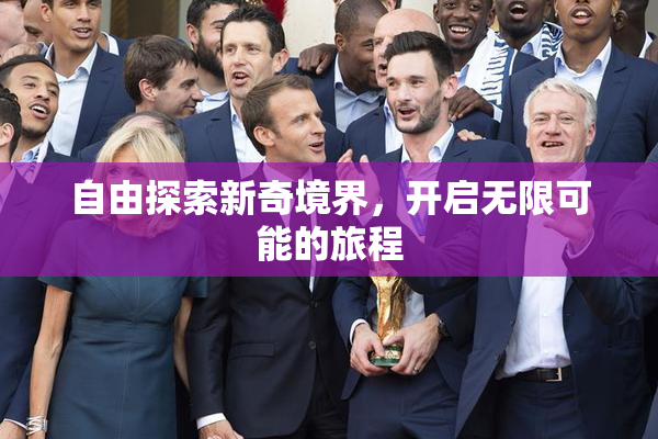 自由探索新奇境界，开启无限可能的旅程