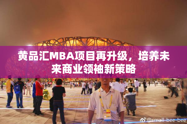 黄品汇MBA项目再升级，培养未来商业领袖新策略