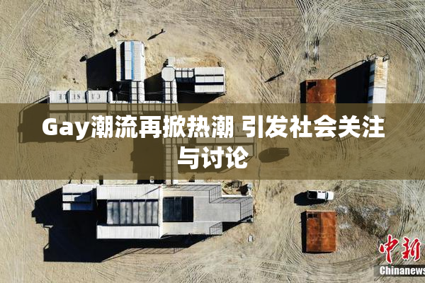 Gay潮流再掀热潮 引发社会关注与讨论