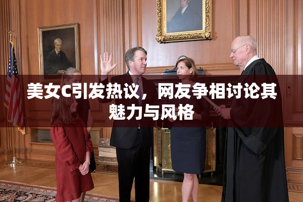 美女C引发热议，网友争相讨论其魅力与风格