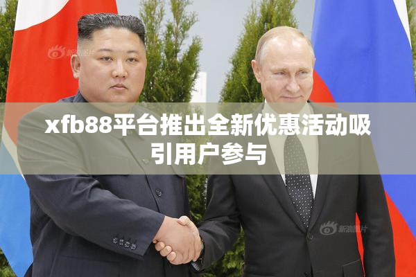 xfb88平台推出全新优惠活动吸引用户参与