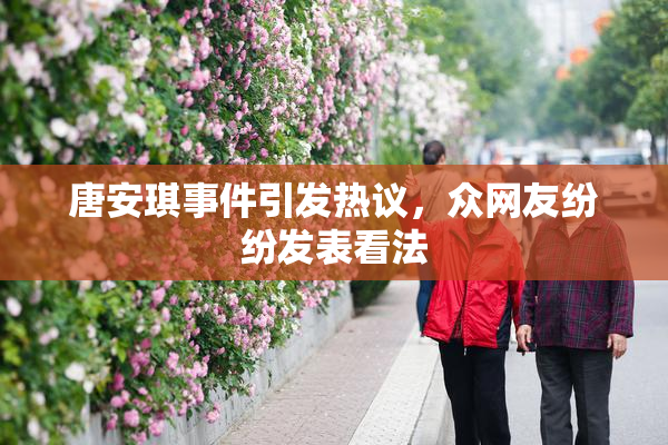 唐安琪事件引发热议，众网友纷纷发表看法