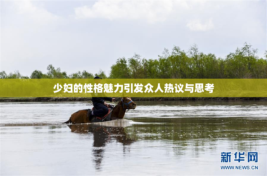 少妇的性格魅力引发众人热议与思考