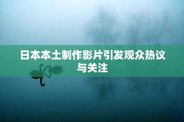 日本本土制作影片引发观众热议与关注