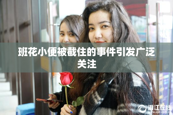 班花小便被截住的事件引发广泛关注