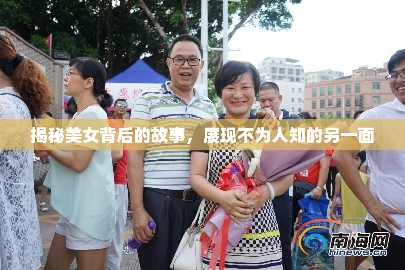 揭秘美女背后的故事，展现不为人知的另一面