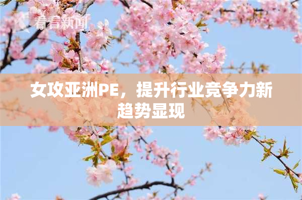 女攻亚洲PE，提升行业竞争力新趋势显现