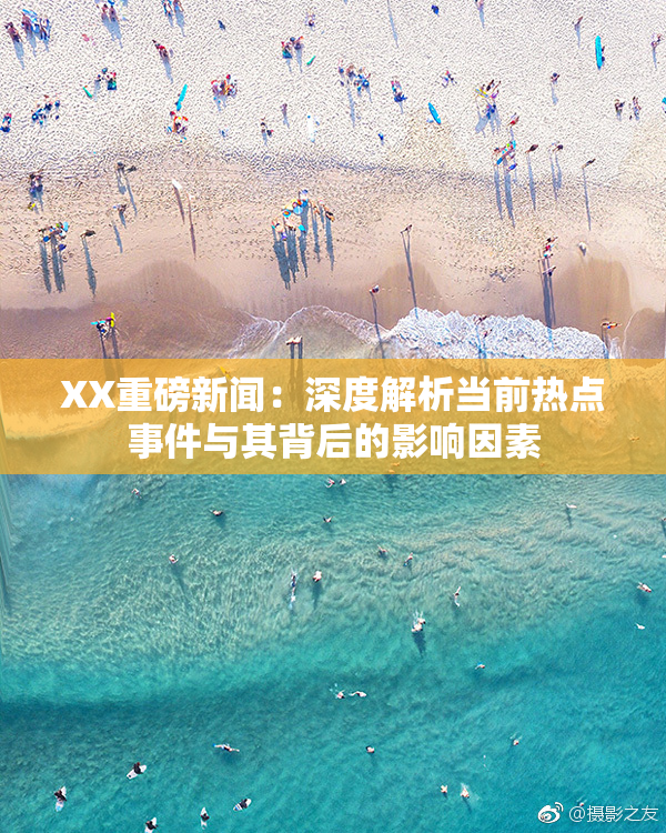 XX重磅新闻：深度解析当前热点事件与其背后的影响因素