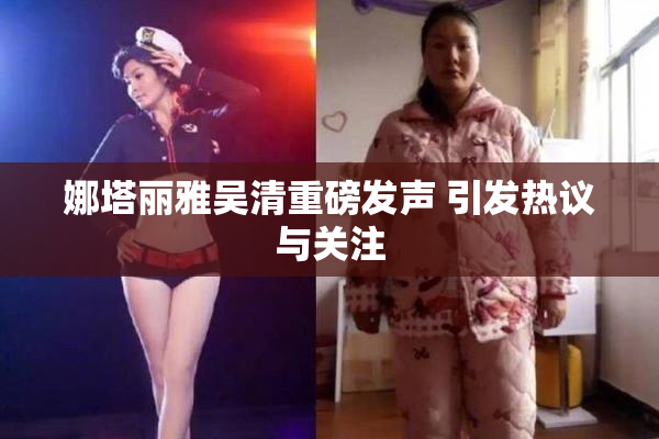 娜塔丽雅吴清重磅发声 引发热议与关注