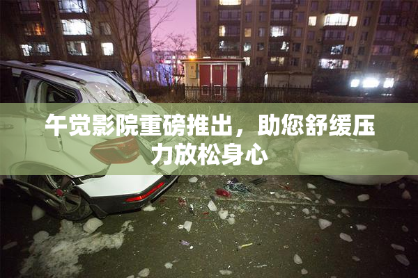 午觉影院重磅推出，助您舒缓压力放松身心