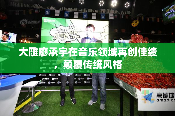 大雕廖承宇在音乐领域再创佳绩，颠覆传统风格