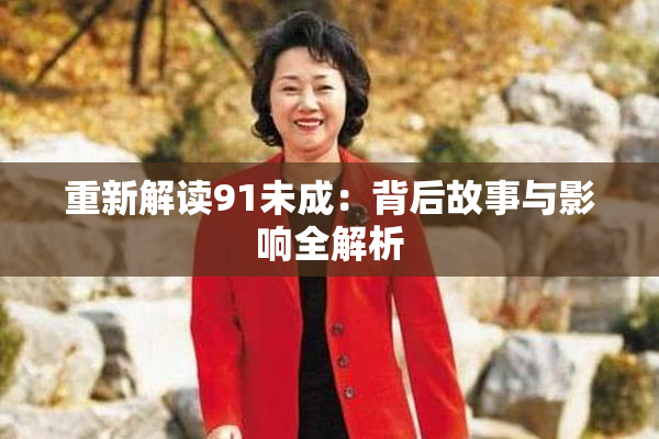重新解读91未成：背后故事与影响全解析