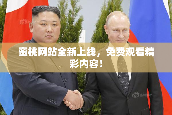 蜜桃网站全新上线，免费观看精彩内容！