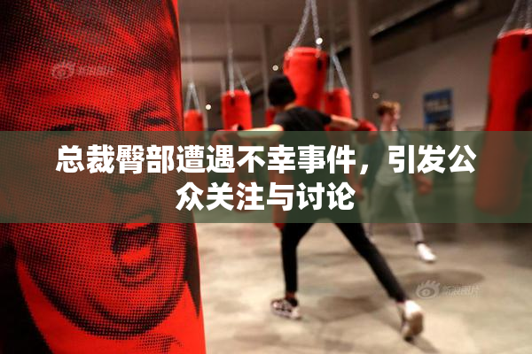 总裁臀部遭遇不幸事件，引发公众关注与讨论