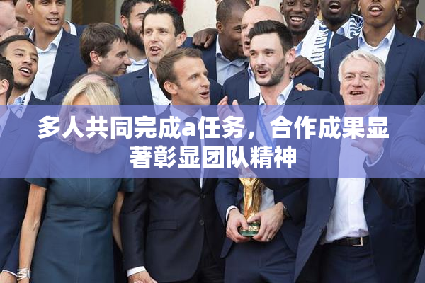 多人共同完成a任务，合作成果显著彰显团队精神