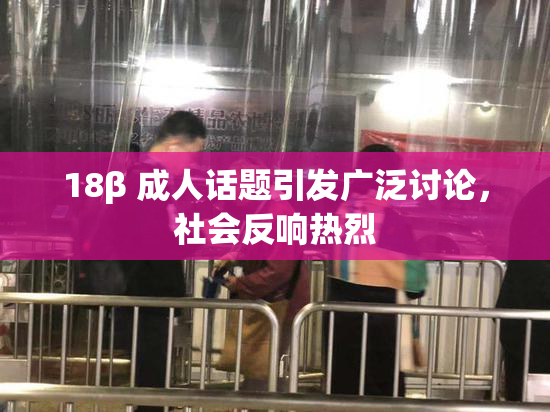 18β 成人话题引发广泛讨论，社会反响热烈