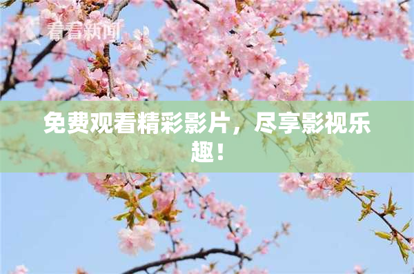 免费观看精彩影片，尽享影视乐趣！