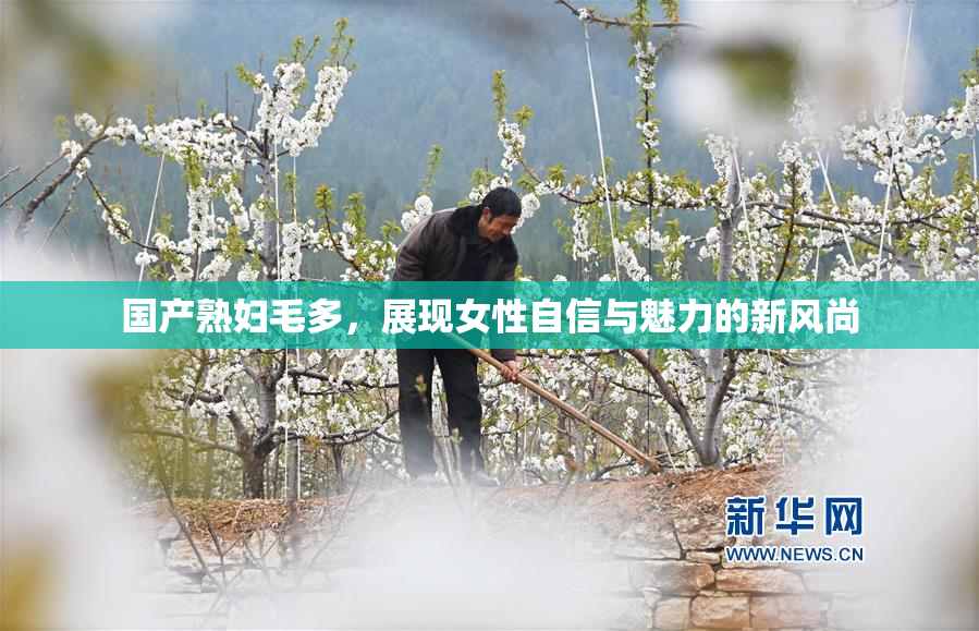 国产熟妇毛多，展现女性自信与魅力的新风尚