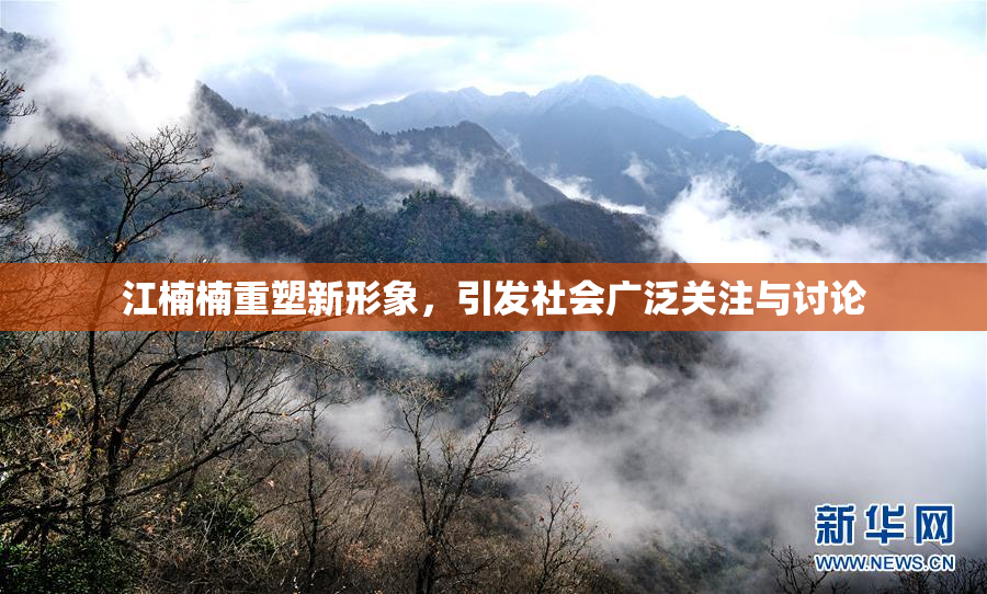 江楠楠重塑新形象，引发社会广泛关注与讨论
