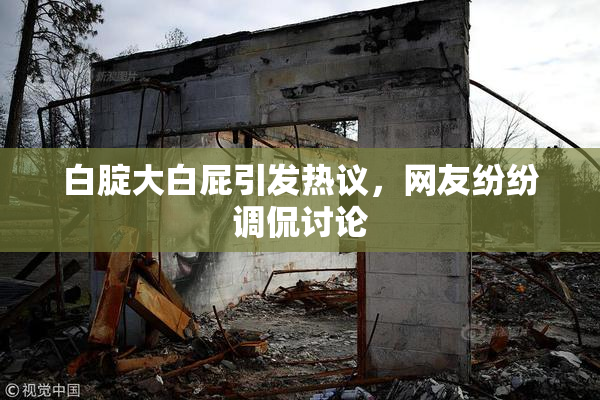 白腚大白屁引发热议，网友纷纷调侃讨论