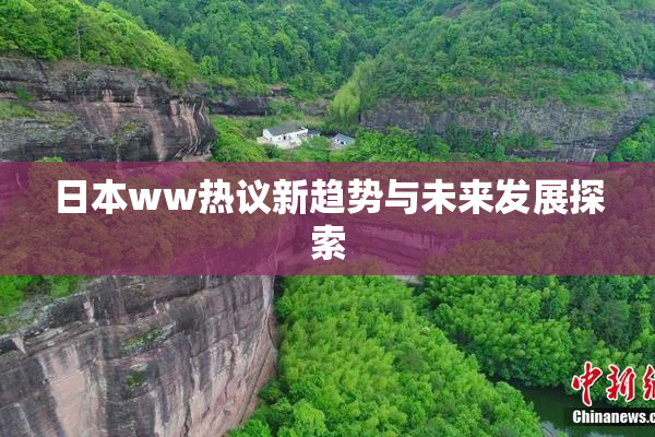 日本ww热议新趋势与未来发展探索