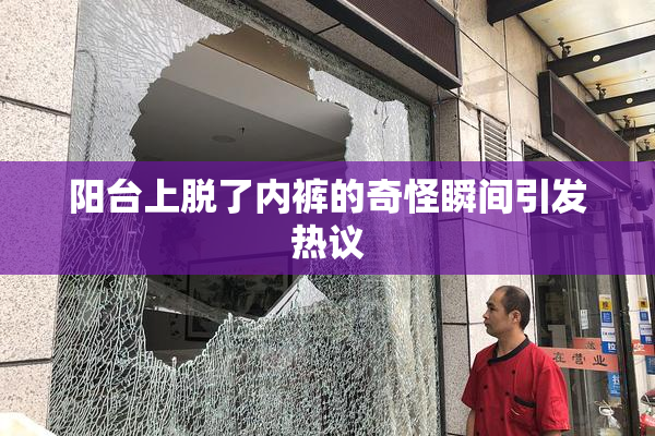 阳台上脱了内裤的奇怪瞬间引发热议