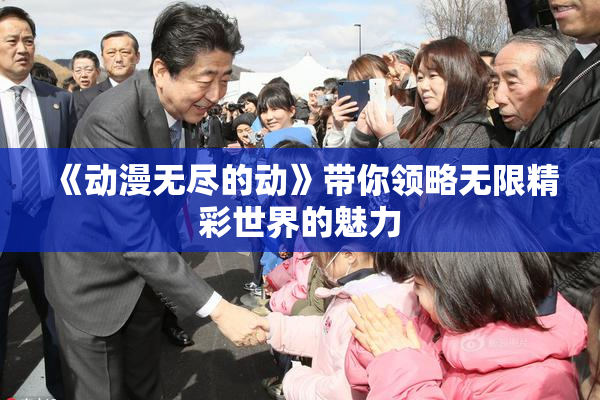 《动漫无尽的动》带你领略无限精彩世界的魅力