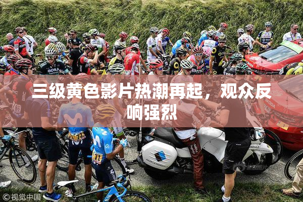三级黄色影片热潮再起，观众反响强烈