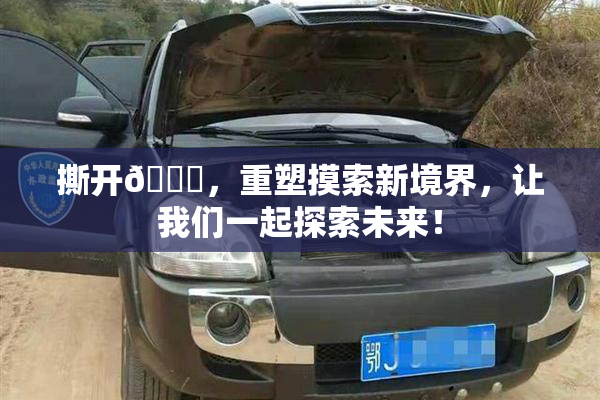 撕开👙，重塑摸索新境界，让我们一起探索未来！