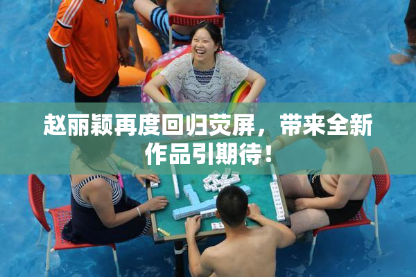 赵丽颖再度回归荧屏，带来全新作品引期待！