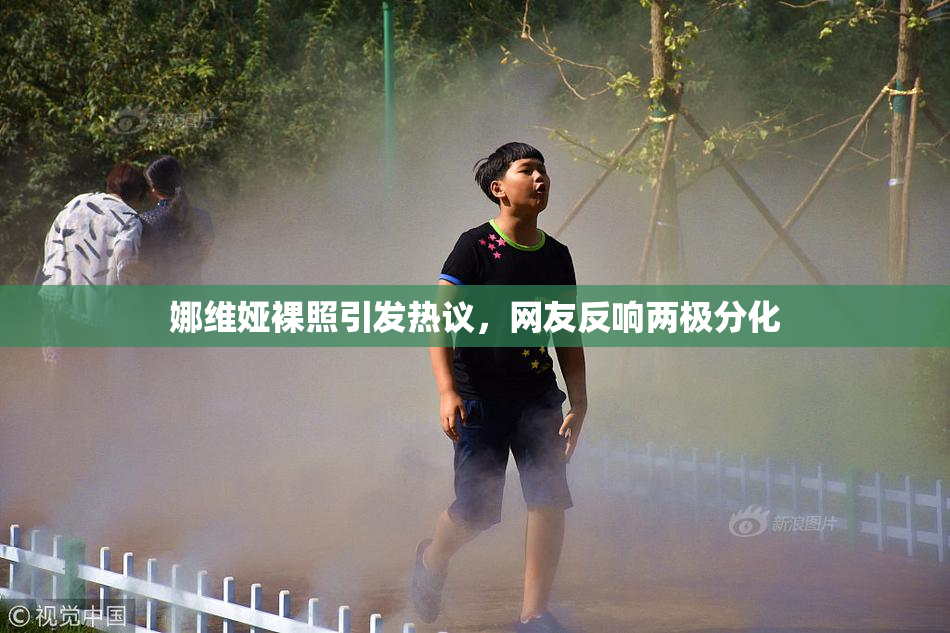 娜维娅裸照引发热议，网友反响两极分化