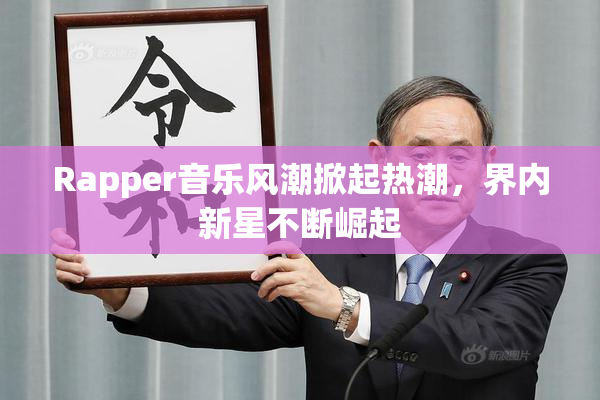 Rapper音乐风潮掀起热潮，界内新星不断崛起