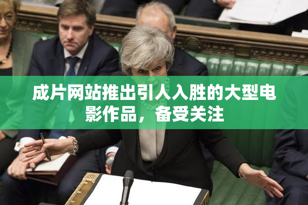 成片网站推出引人入胜的大型电影作品，备受关注