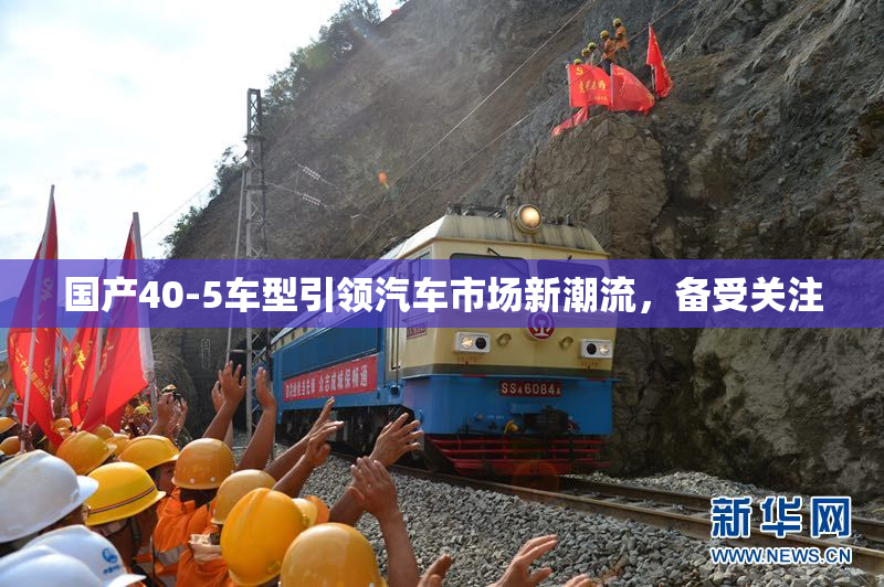 国产40-5车型引领汽车市场新潮流，备受关注